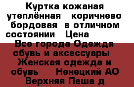 Куртка кожаная утеплённая , коричнево-бордовая, в отличном состоянии › Цена ­ 10 000 - Все города Одежда, обувь и аксессуары » Женская одежда и обувь   . Ненецкий АО,Верхняя Пеша д.